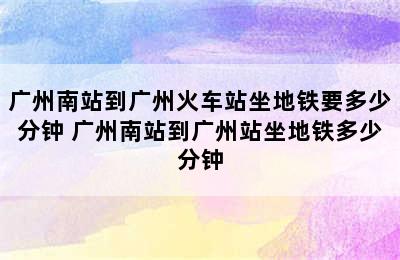 广州南站到广州火车站坐地铁要多少分钟 广州南站到广州站坐地铁多少分钟